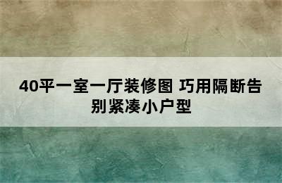 40平一室一厅装修图 巧用隔断告别紧凑小户型